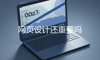 網(wǎng)(wǎng)頁(yè)設(shè)(shè)計(jì)(jì)還重要嗎